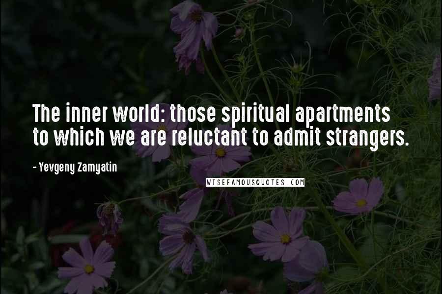 Yevgeny Zamyatin Quotes: The inner world: those spiritual apartments to which we are reluctant to admit strangers.