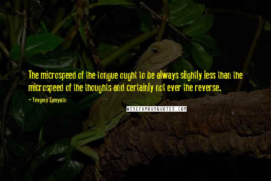 Yevgeny Zamyatin Quotes: The microspeed of the tongue ought to be always slightly less than the microspeed of the thoughts and certainly not ever the reverse.