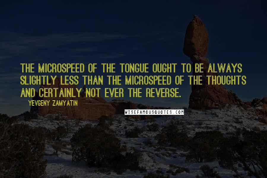 Yevgeny Zamyatin Quotes: The microspeed of the tongue ought to be always slightly less than the microspeed of the thoughts and certainly not ever the reverse.