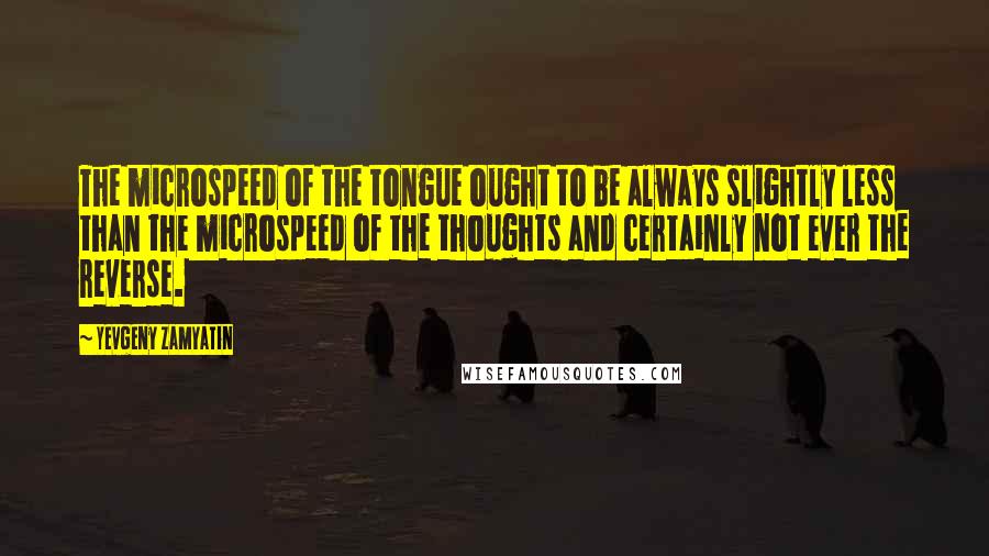 Yevgeny Zamyatin Quotes: The microspeed of the tongue ought to be always slightly less than the microspeed of the thoughts and certainly not ever the reverse.