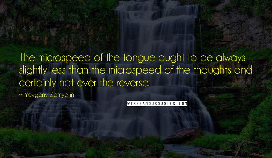 Yevgeny Zamyatin Quotes: The microspeed of the tongue ought to be always slightly less than the microspeed of the thoughts and certainly not ever the reverse.