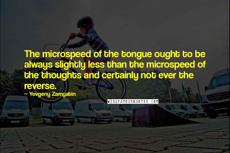 Yevgeny Zamyatin Quotes: The microspeed of the tongue ought to be always slightly less than the microspeed of the thoughts and certainly not ever the reverse.