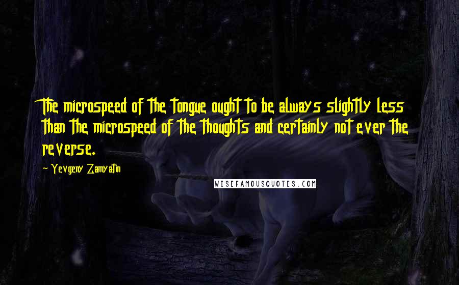 Yevgeny Zamyatin Quotes: The microspeed of the tongue ought to be always slightly less than the microspeed of the thoughts and certainly not ever the reverse.