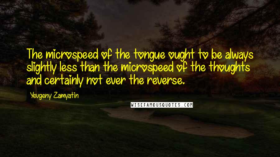 Yevgeny Zamyatin Quotes: The microspeed of the tongue ought to be always slightly less than the microspeed of the thoughts and certainly not ever the reverse.