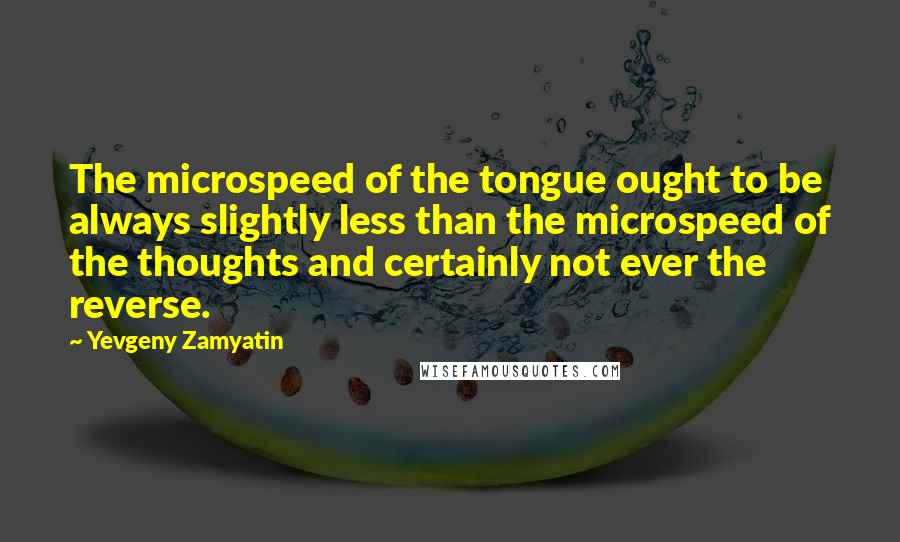 Yevgeny Zamyatin Quotes: The microspeed of the tongue ought to be always slightly less than the microspeed of the thoughts and certainly not ever the reverse.