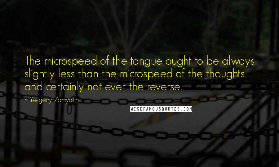 Yevgeny Zamyatin Quotes: The microspeed of the tongue ought to be always slightly less than the microspeed of the thoughts and certainly not ever the reverse.