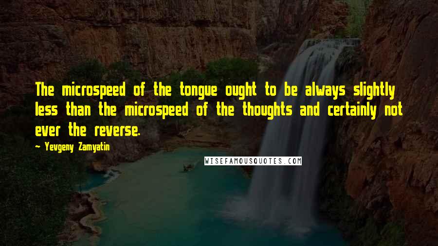 Yevgeny Zamyatin Quotes: The microspeed of the tongue ought to be always slightly less than the microspeed of the thoughts and certainly not ever the reverse.
