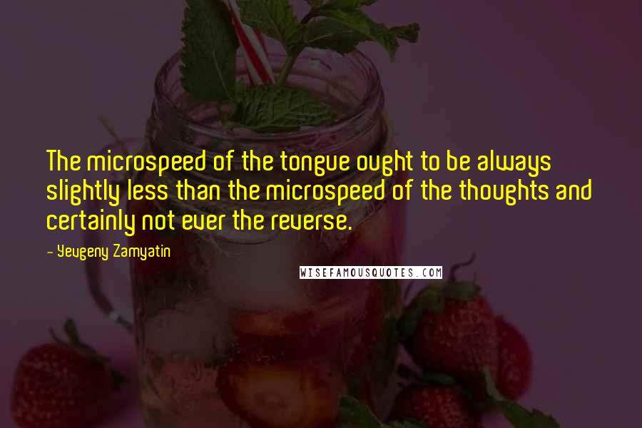 Yevgeny Zamyatin Quotes: The microspeed of the tongue ought to be always slightly less than the microspeed of the thoughts and certainly not ever the reverse.