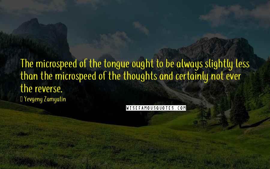 Yevgeny Zamyatin Quotes: The microspeed of the tongue ought to be always slightly less than the microspeed of the thoughts and certainly not ever the reverse.
