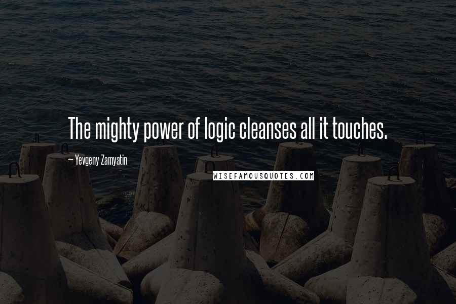 Yevgeny Zamyatin Quotes: The mighty power of logic cleanses all it touches.