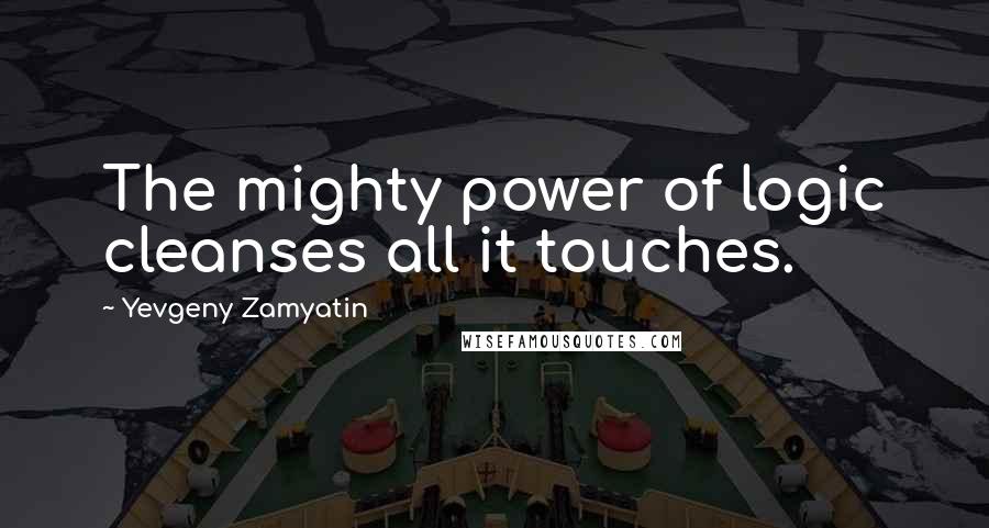 Yevgeny Zamyatin Quotes: The mighty power of logic cleanses all it touches.