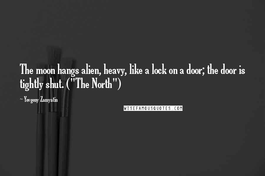 Yevgeny Zamyatin Quotes: The moon hangs alien, heavy, like a lock on a door; the door is tightly shut. ("The North")