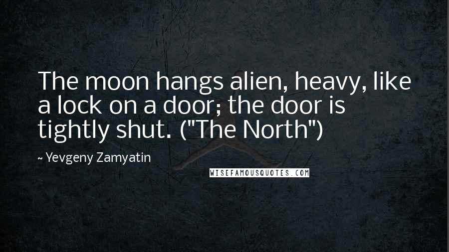 Yevgeny Zamyatin Quotes: The moon hangs alien, heavy, like a lock on a door; the door is tightly shut. ("The North")