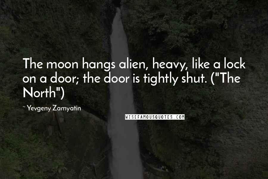 Yevgeny Zamyatin Quotes: The moon hangs alien, heavy, like a lock on a door; the door is tightly shut. ("The North")