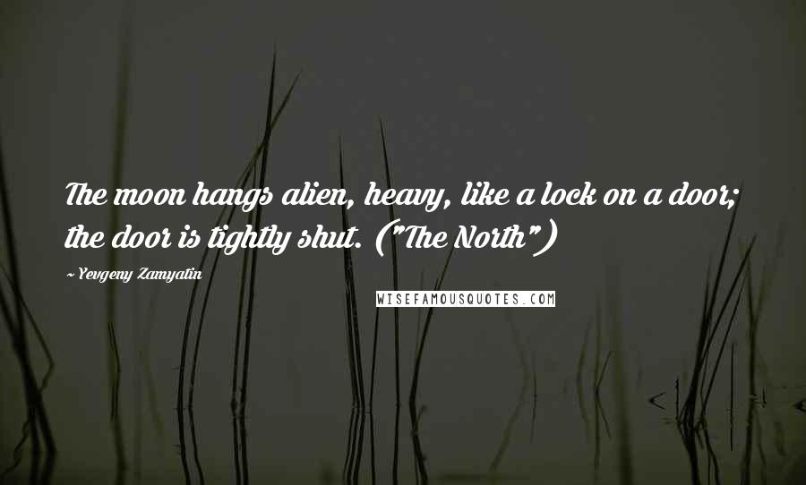 Yevgeny Zamyatin Quotes: The moon hangs alien, heavy, like a lock on a door; the door is tightly shut. ("The North")