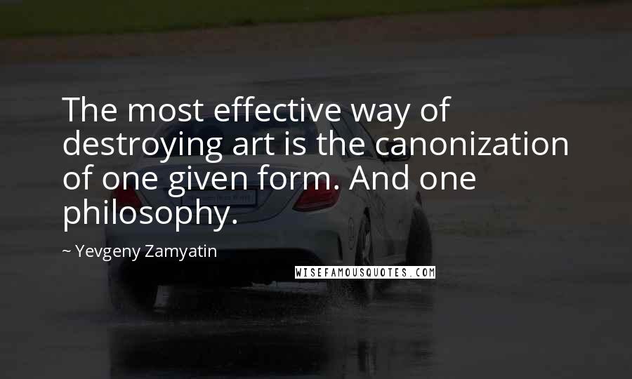 Yevgeny Zamyatin Quotes: The most effective way of destroying art is the canonization of one given form. And one philosophy.