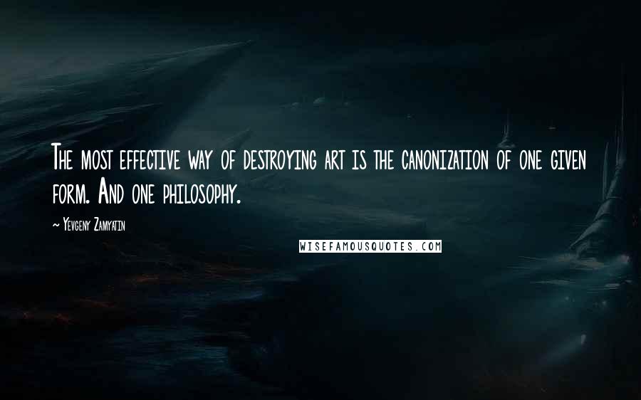 Yevgeny Zamyatin Quotes: The most effective way of destroying art is the canonization of one given form. And one philosophy.