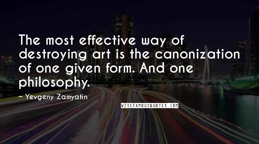 Yevgeny Zamyatin Quotes: The most effective way of destroying art is the canonization of one given form. And one philosophy.