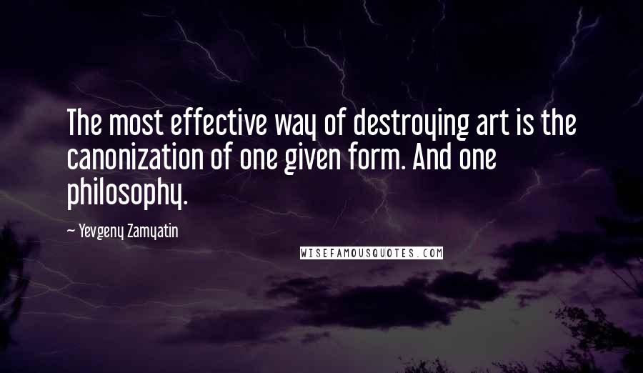 Yevgeny Zamyatin Quotes: The most effective way of destroying art is the canonization of one given form. And one philosophy.