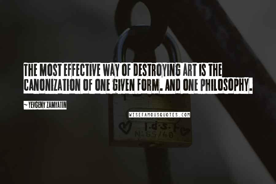 Yevgeny Zamyatin Quotes: The most effective way of destroying art is the canonization of one given form. And one philosophy.