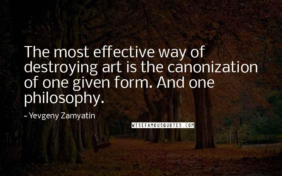 Yevgeny Zamyatin Quotes: The most effective way of destroying art is the canonization of one given form. And one philosophy.
