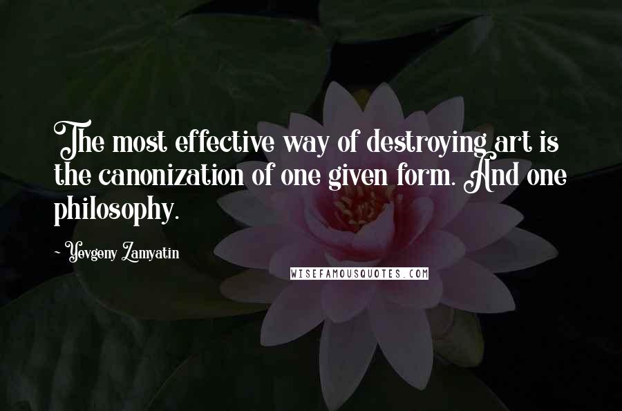 Yevgeny Zamyatin Quotes: The most effective way of destroying art is the canonization of one given form. And one philosophy.
