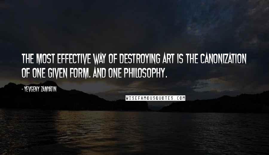 Yevgeny Zamyatin Quotes: The most effective way of destroying art is the canonization of one given form. And one philosophy.