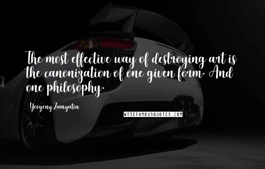Yevgeny Zamyatin Quotes: The most effective way of destroying art is the canonization of one given form. And one philosophy.