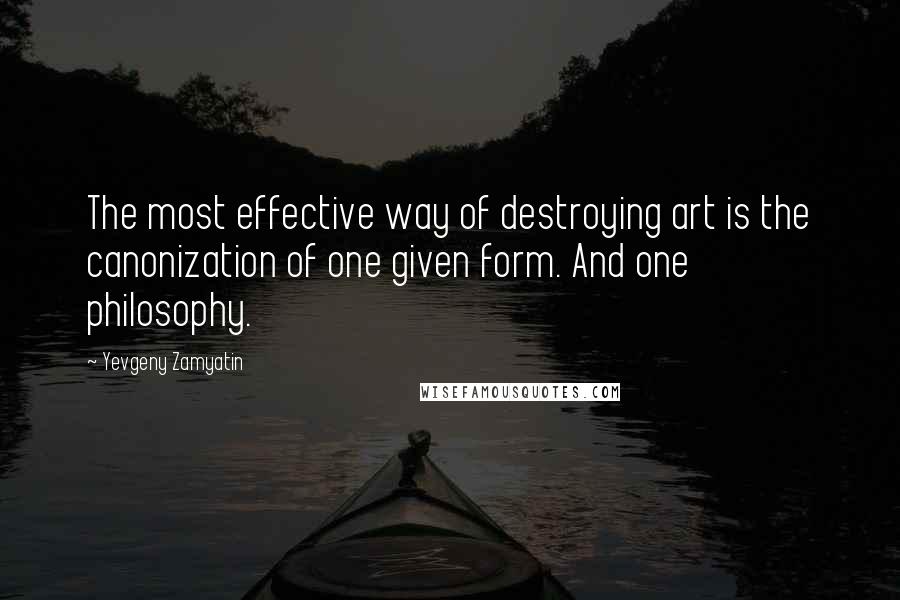 Yevgeny Zamyatin Quotes: The most effective way of destroying art is the canonization of one given form. And one philosophy.