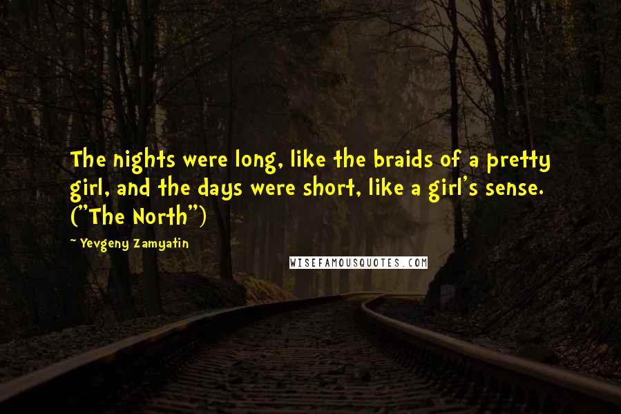 Yevgeny Zamyatin Quotes: The nights were long, like the braids of a pretty girl, and the days were short, like a girl's sense. ("The North")