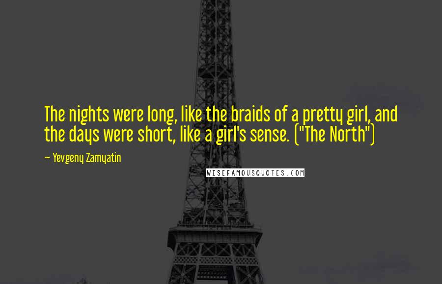 Yevgeny Zamyatin Quotes: The nights were long, like the braids of a pretty girl, and the days were short, like a girl's sense. ("The North")