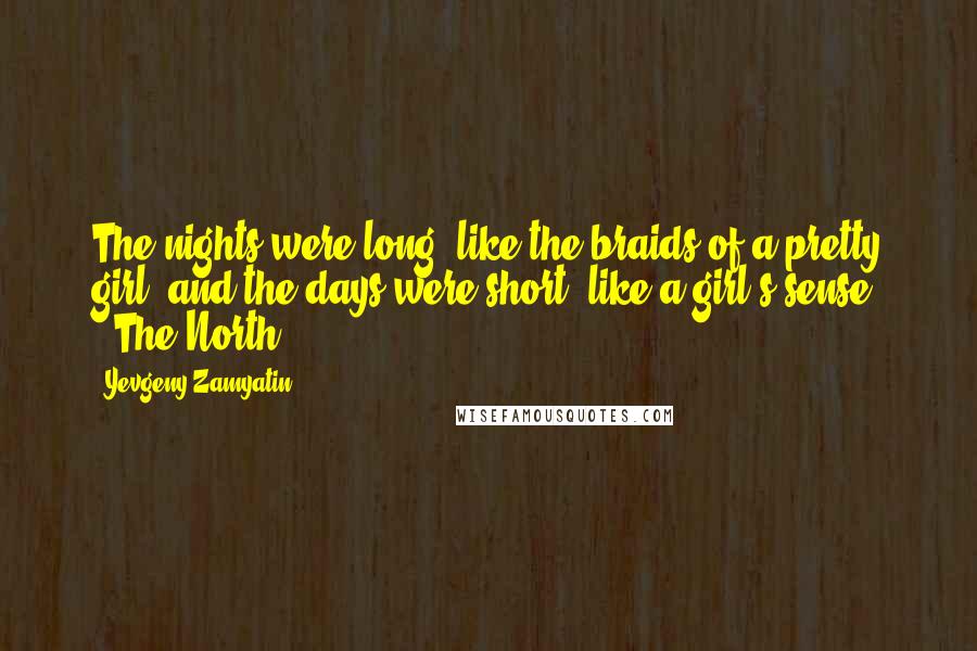 Yevgeny Zamyatin Quotes: The nights were long, like the braids of a pretty girl, and the days were short, like a girl's sense. ("The North")