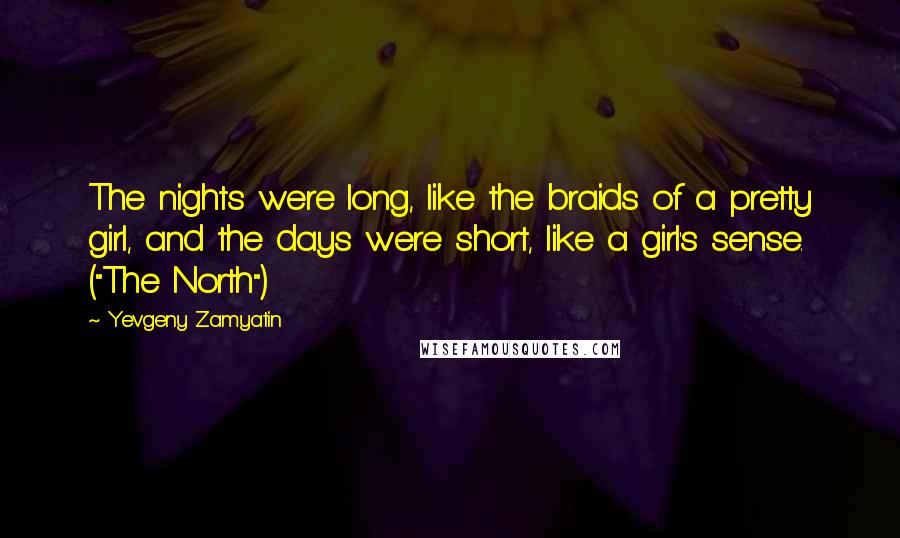 Yevgeny Zamyatin Quotes: The nights were long, like the braids of a pretty girl, and the days were short, like a girl's sense. ("The North")