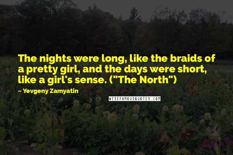 Yevgeny Zamyatin Quotes: The nights were long, like the braids of a pretty girl, and the days were short, like a girl's sense. ("The North")