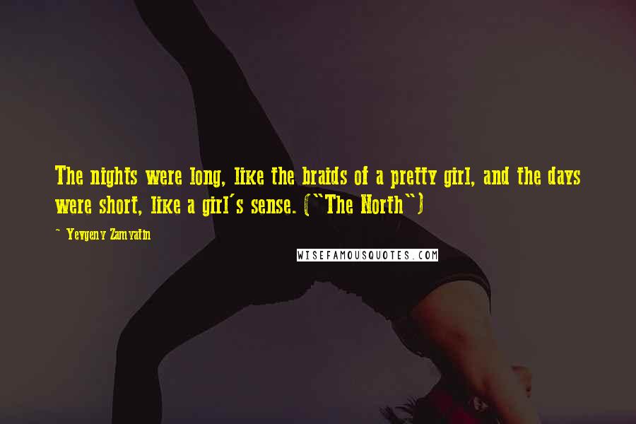 Yevgeny Zamyatin Quotes: The nights were long, like the braids of a pretty girl, and the days were short, like a girl's sense. ("The North")