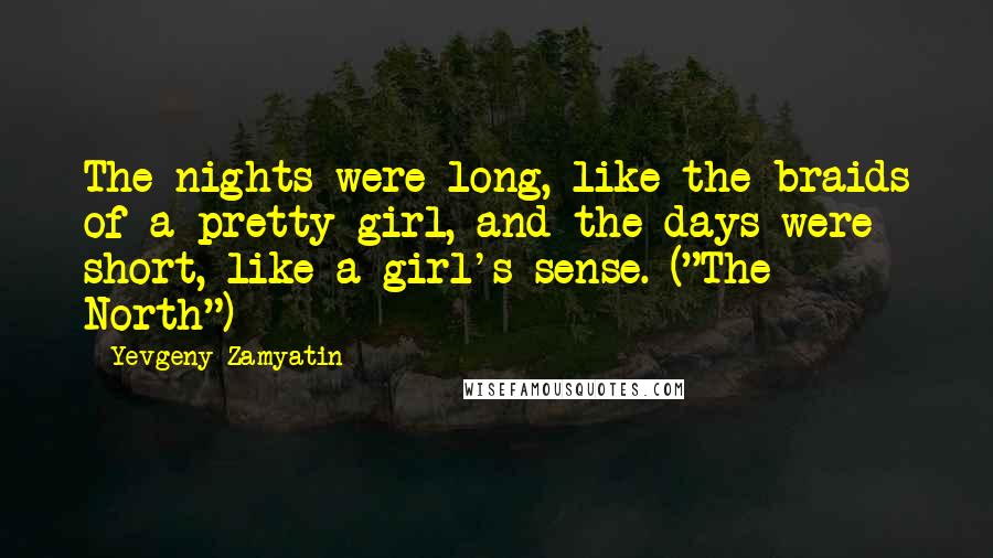 Yevgeny Zamyatin Quotes: The nights were long, like the braids of a pretty girl, and the days were short, like a girl's sense. ("The North")