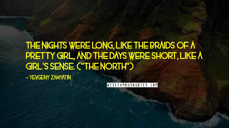 Yevgeny Zamyatin Quotes: The nights were long, like the braids of a pretty girl, and the days were short, like a girl's sense. ("The North")