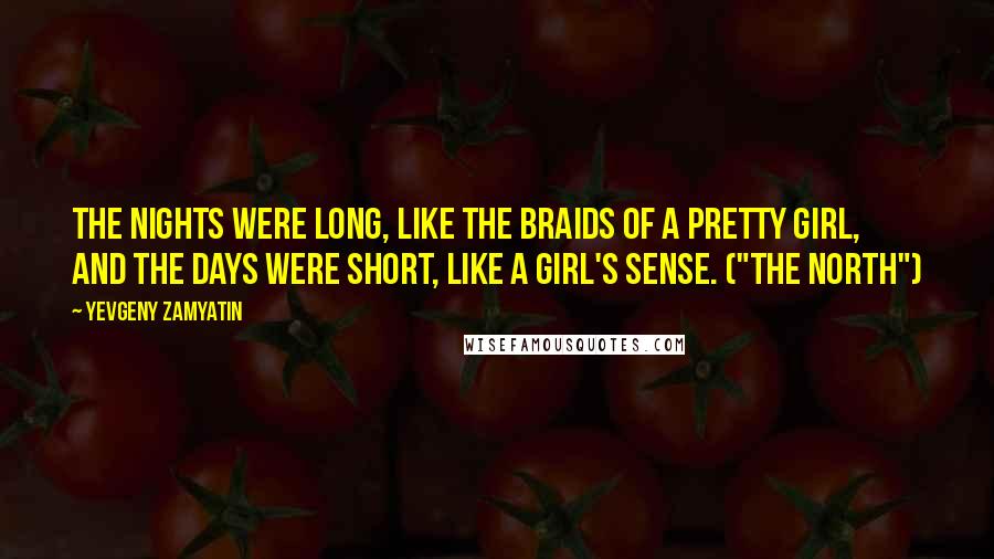 Yevgeny Zamyatin Quotes: The nights were long, like the braids of a pretty girl, and the days were short, like a girl's sense. ("The North")