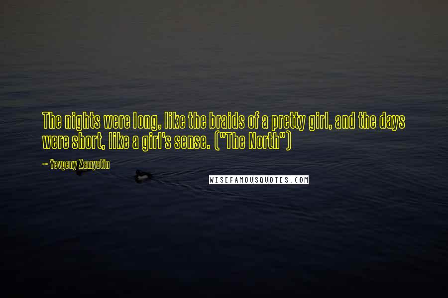 Yevgeny Zamyatin Quotes: The nights were long, like the braids of a pretty girl, and the days were short, like a girl's sense. ("The North")