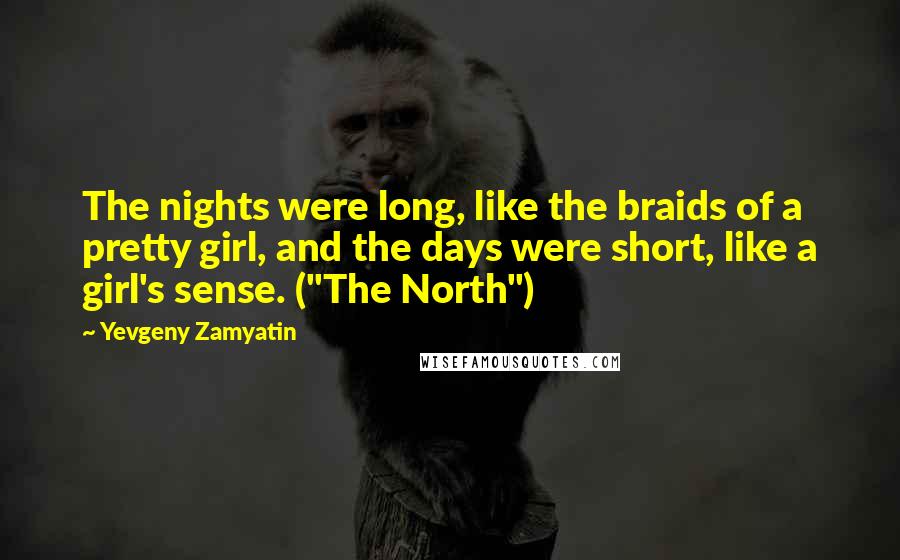 Yevgeny Zamyatin Quotes: The nights were long, like the braids of a pretty girl, and the days were short, like a girl's sense. ("The North")