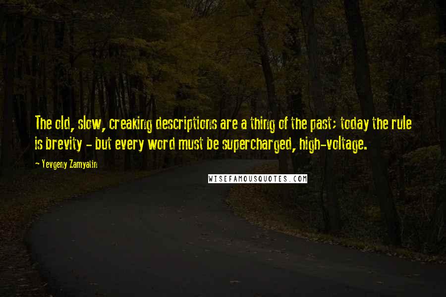 Yevgeny Zamyatin Quotes: The old, slow, creaking descriptions are a thing of the past; today the rule is brevity - but every word must be supercharged, high-voltage.