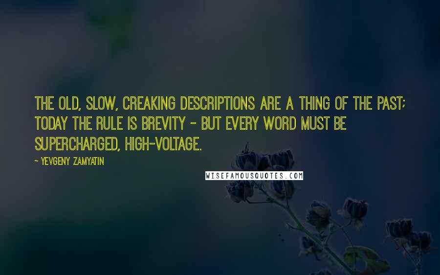 Yevgeny Zamyatin Quotes: The old, slow, creaking descriptions are a thing of the past; today the rule is brevity - but every word must be supercharged, high-voltage.