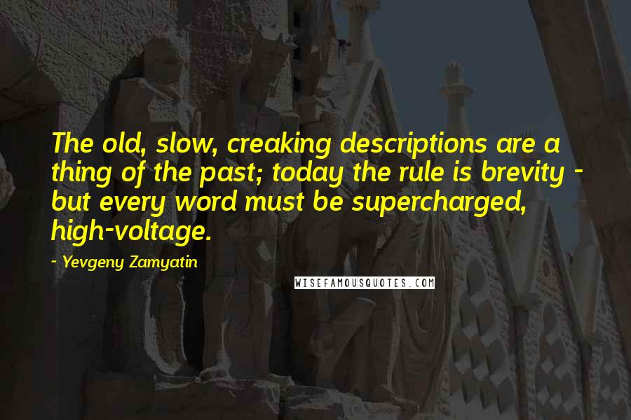 Yevgeny Zamyatin Quotes: The old, slow, creaking descriptions are a thing of the past; today the rule is brevity - but every word must be supercharged, high-voltage.
