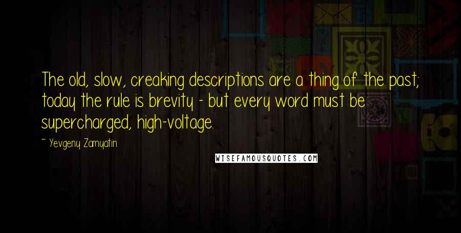 Yevgeny Zamyatin Quotes: The old, slow, creaking descriptions are a thing of the past; today the rule is brevity - but every word must be supercharged, high-voltage.