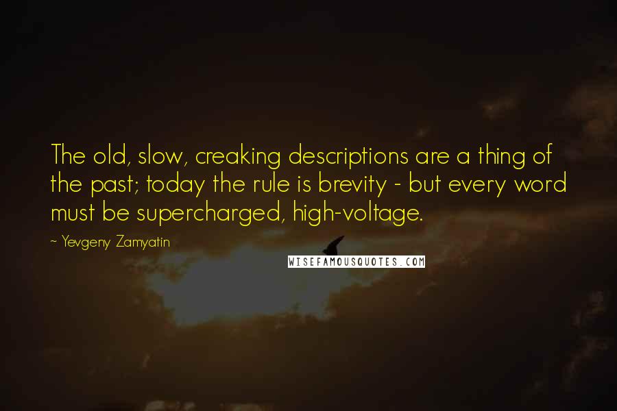 Yevgeny Zamyatin Quotes: The old, slow, creaking descriptions are a thing of the past; today the rule is brevity - but every word must be supercharged, high-voltage.