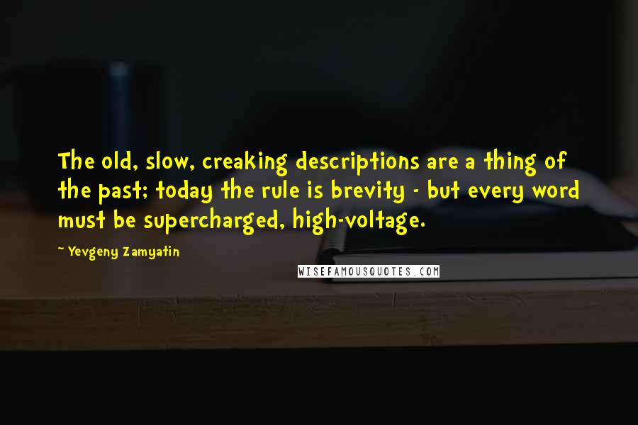 Yevgeny Zamyatin Quotes: The old, slow, creaking descriptions are a thing of the past; today the rule is brevity - but every word must be supercharged, high-voltage.