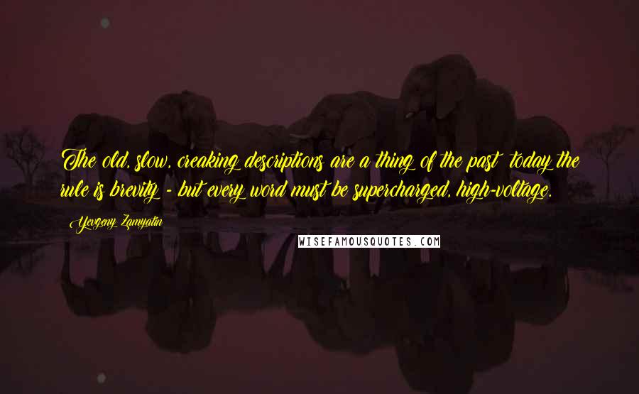 Yevgeny Zamyatin Quotes: The old, slow, creaking descriptions are a thing of the past; today the rule is brevity - but every word must be supercharged, high-voltage.