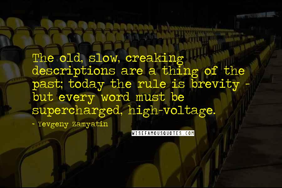 Yevgeny Zamyatin Quotes: The old, slow, creaking descriptions are a thing of the past; today the rule is brevity - but every word must be supercharged, high-voltage.