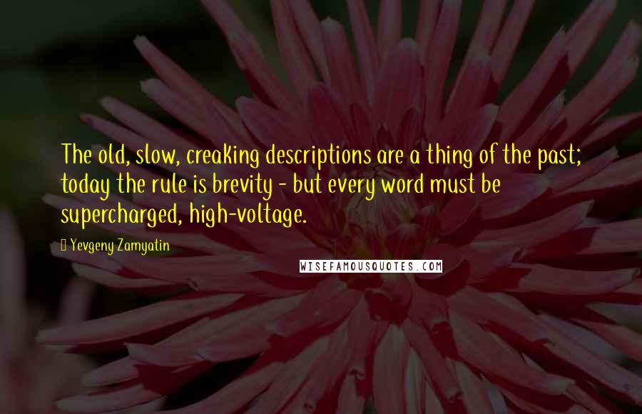 Yevgeny Zamyatin Quotes: The old, slow, creaking descriptions are a thing of the past; today the rule is brevity - but every word must be supercharged, high-voltage.