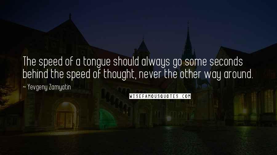 Yevgeny Zamyatin Quotes: The speed of a tongue should always go some seconds behind the speed of thought, never the other way around.